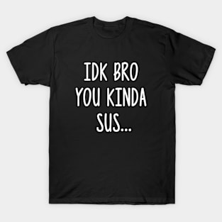IDK Bro You Kinda Sus Sarcastic Gaming Meme T-Shirt